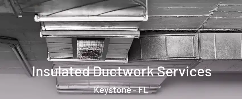  Insulated Ductwork Services Keystone - FL
